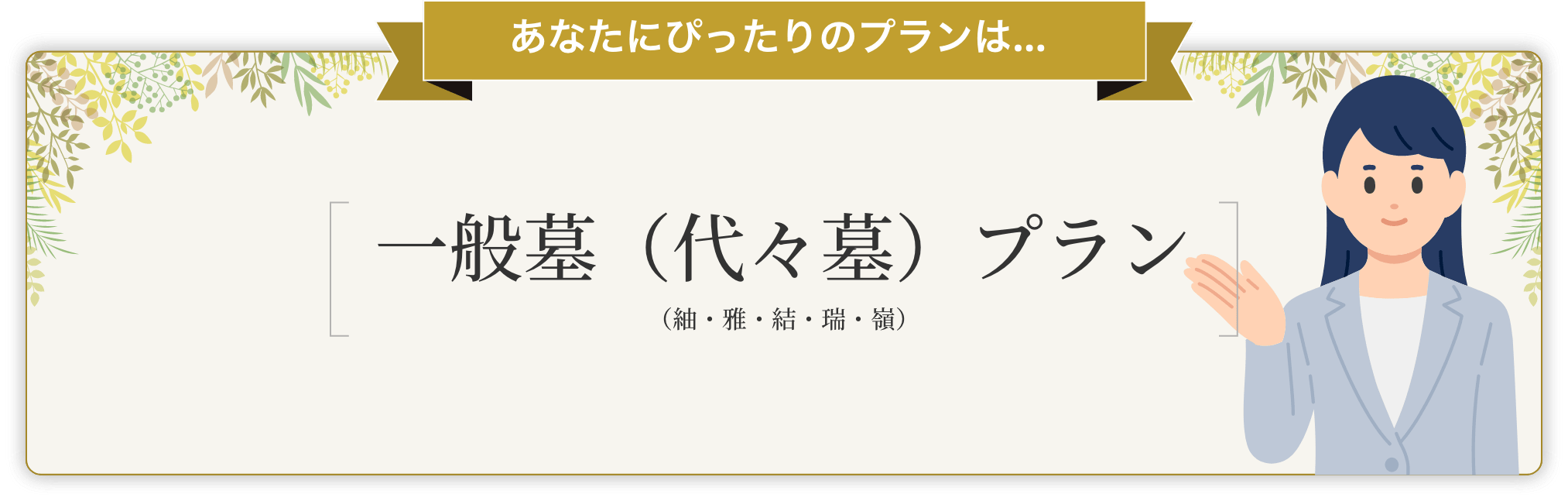 あなたにぴったりのプランは一般墓（代々墓）プラン（紬・雅・結・瑞・嶺）