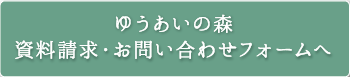 ゆうあいの森 資料請求・お問い合わせフォームへ